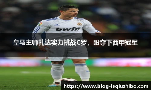 皇马主帅扎达实力挑战C罗，盼夺下西甲冠军