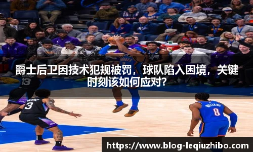爵士后卫因技术犯规被罚，球队陷入困境，关键时刻该如何应对？