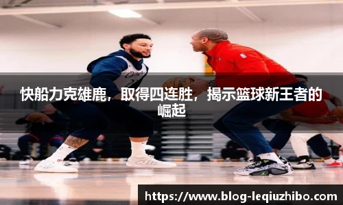 快船力克雄鹿，取得四连胜，揭示篮球新王者的崛起