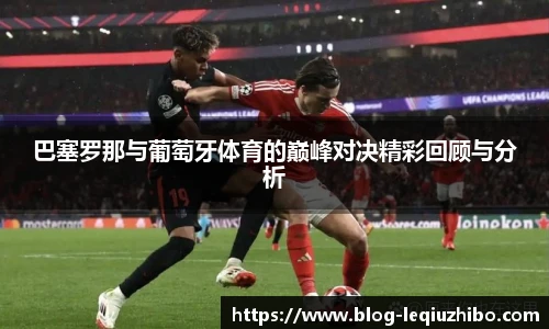 巴塞罗那与葡萄牙体育的巅峰对决精彩回顾与分析