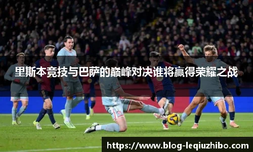 里斯本竞技与巴萨的巅峰对决谁将赢得荣耀之战