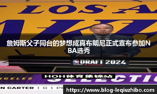 詹姆斯父子同台的梦想成真布朗尼正式宣布参加NBA选秀