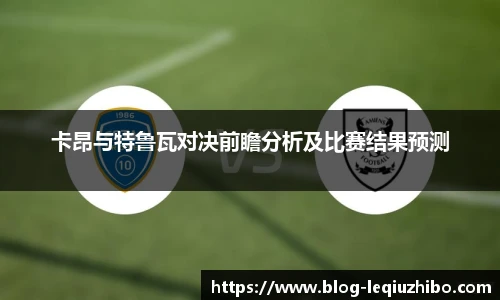 卡昂与特鲁瓦对决前瞻分析及比赛结果预测