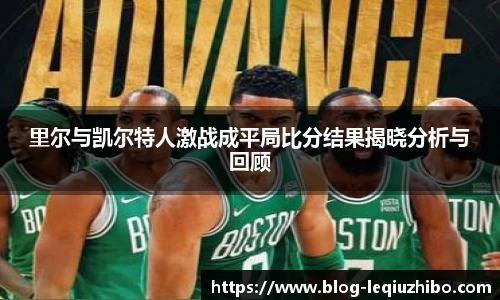 里尔与凯尔特人激战成平局比分结果揭晓分析与回顾
